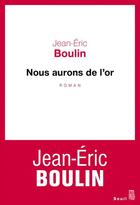 Couverture du livre « Nous aurons de l'or » de Jean-Eric Boulin aux éditions Seuil