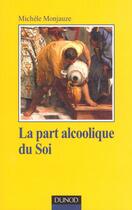 Couverture du livre « La part alcoolique du soi ; la relation therapeutique avec le patient alcoolique » de Michele Monjauze aux éditions Dunod