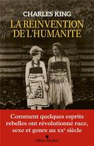 Couverture du livre « La réinvention de l'humanité : comment quelques esprits rebelles ont révolutionné race, sexe et genre au XXe siècle » de Charles King aux éditions Albin Michel