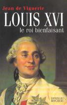 Couverture du livre « Louis xvi - le roi bienfaisant » de Jean De Viguerie aux éditions Rocher