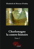 Couverture du livre « Charlemagne la contre-histoire t.1 » de Elisabeth De Moreau D'Andoy aux éditions Editions Edilivre