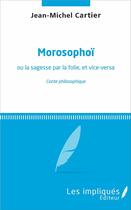 Couverture du livre « Morosophoï ou la sagesse par la folie, et vice-versa ; conte philosophique » de Jean-Michel Cartier aux éditions Les Impliques