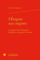 Couverture du livre « L'énigme aux origines ; le sphinx dans l'antiquité égyptienne, grecque et romaine » de Lise Revol-Marzouk aux éditions Classiques Garnier