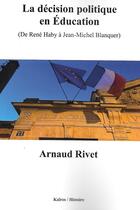 Couverture du livre « LA DECISION POLITIQUE EN EDUCATION : (DE RENE HABY A JEAN-MICHEL BLANQUER) » de Arnaud Rivet aux éditions Kairos Editions