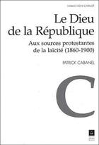 Couverture du livre « Le Dieu de la République ; aux sources protestantes de la laïcité (1860-1900) » de Patrick Cabanel aux éditions Pu De Rennes