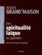 Couverture du livre « Une spiritualité laïque au quotidien ; neuf voies d'accès au spirituel » de Jacques Grand'Maison aux éditions Novalis