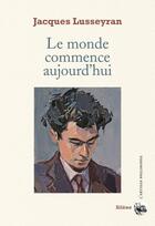 Couverture du livre « Le monde commence aujourd'hui » de Jacques Lusseyran aux éditions Silene