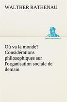 Couverture du livre « Ou va la monde? considerations philosophiques sur l'organisation sociale de demain » de Rathenau Walther aux éditions Tredition