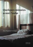 Couverture du livre « Quelques minutes avant l'aube » de Jean-Baptiste Correges aux éditions Verone