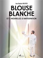 Couverture du livre « Blouse blanche et 5 nouvelles d'anticipation » de Van Dyck Jb aux éditions Ndb Editions