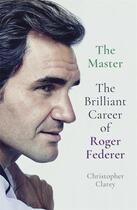 Couverture du livre « THE MASTER - THE BRILLIANT CAREER OF ROGER FEDERER » de Christopher Clarey aux éditions John Murray