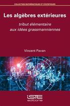 Couverture du livre « Les algèbres extérieures ; tribut élémentaire aux idées grassmanniennes » de Vincent Pavan aux éditions Iste