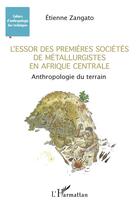 Couverture du livre « L'essor des premières sociétés de métallurgistes en Afrique Centrale : anthropologie de terrain » de Etienne Zangato aux éditions L'harmattan