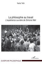 Couverture du livre « La philosophie au travail ; l'expérience ouvrière de Simone Weil » de Nadia Taibi aux éditions Editions L'harmattan