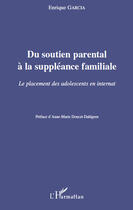 Couverture du livre « Du soutien parental à la suppléance familiale ; le placement des adolescents en internat » de Enrique Garcia aux éditions Editions L'harmattan