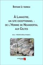 Couverture du livre « À Lamastre, un site exceptionnel : de l'homme de Néandertal aux Celtes » de Bertrand Le Tourneau aux éditions Editions Du Net