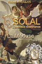 Couverture du livre « Solal, l'éternelle dissonance ; t.2 la méduse » de Robert Aveillan aux éditions Edilivre