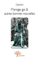 Couverture du livre « Mariage gai & autres bonnes nouvelles » de Djepetot aux éditions Edilivre