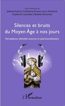 Couverture du livre « Silences et bruits du Moyen âge à nos jours ; perceptions, identités sonores et patrimonialisation » de  aux éditions L'harmattan