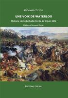 Couverture du livre « Une voix de Waterloo : histoire de la bataille livrée le 18 juin 1815 » de Edouard Cotton aux éditions Douin