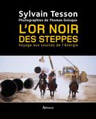 Couverture du livre « L'or noir des steppes ; voyage aux sources de l'énergie » de Sylvain Tesson et Thomas Goisque aux éditions Arthaud
