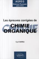 Couverture du livre « Épreuves corrigés de chimie organique ; de l'agrégation de sciences physiques option chimie » de Cyril Barsu aux éditions Ellipses