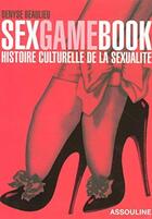 Couverture du livre « Sexgame book ; histoire culturelle de la sexualité » de Denyse Beaulieu aux éditions Assouline