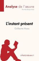 Couverture du livre « L'instant présent de Guillaume Musso : analyse de l'oeuvre » de Irina Arroyo Arias aux éditions Lepetitlitteraire.fr