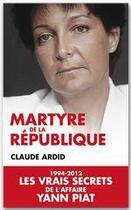 Couverture du livre « Martyre de la République ; 1994-2012, les vrais secrets de l'affaire Yann Piat » de Claude Ardid aux éditions Editions Toucan