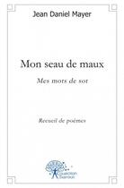 Couverture du livre « Mon seau de Maux ; mes mots de sot » de Jean Daniel Mayer aux éditions Edilivre