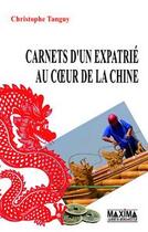 Couverture du livre « Carnets d'un expatrié au coeur de la Chine » de Christophe Tanguy aux éditions Editions Maxima