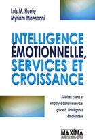 Couverture du livre « Intelligence émotionelle, services et croissance ; fidélisez clients et employés dans les services grâce à l'intelligence émotionnelle » de Myriam Maestroni et Luis M. Huete aux éditions Maxima