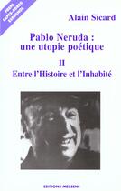 Couverture du livre « Pablo Neruda Une Utopie Poetique T.2 ; Entre L'Histoire Et L'Inhabite » de Alain Sicard aux éditions Messene