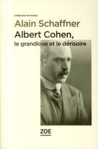 Couverture du livre « Albert Cohen, le grandiose et le dérisoire » de Alain Schaffner aux éditions Zoe