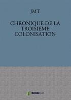 Couverture du livre « Chronique de la troisième colonisation » de Jmt aux éditions Bookelis