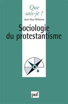Couverture du livre « Sociologie du protestantisme » de Jean-Paul Willaime aux éditions Que Sais-je ?