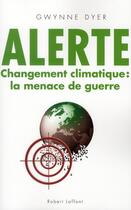 Couverture du livre « Alerte ; changement climatique : la menace de guerre » de Gwynne Dyer aux éditions Robert Laffont