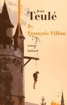 Couverture du livre « Je, François Villon » de Jean Teulé aux éditions Julliard