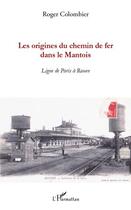 Couverture du livre « Les origines du chemin de fer dans le Mantois ; ligne de Paris à Rouen » de Roger Colombier aux éditions L'harmattan