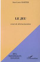 Couverture du livre « LE JEU : Essai de déstructuration » de Jean-Louis Harter aux éditions Editions L'harmattan