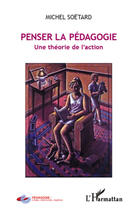 Couverture du livre « Penser la pédagogie ; une théorie de l'action » de Michel Soetard aux éditions Editions L'harmattan