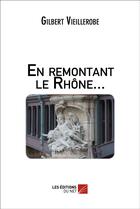 Couverture du livre « En remontant le Rhône... » de Gilbert Vieillerobe aux éditions Editions Du Net