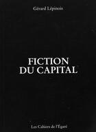 Couverture du livre « Fiction du capital » de Gerard Lepinois aux éditions Cahiers De L'egare