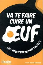 Couverture du livre « Va te faire cuire un oeuf ; 500 recettes super faciles » de  aux éditions L'etudiant