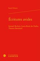 Couverture du livre « Écritures avides ; Samuel Beckett, Louis-René des Forêts, Thomas Bernhard » de Sarah Clement aux éditions Classiques Garnier