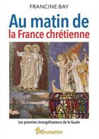 Couverture du livre « Au matin de la France chrétienne » de Francine Bay aux éditions Communication Et Cite
