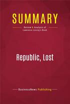 Couverture du livre « Summary: Republic, Lost : Review and Analysis of Lawrence Lessig's Book » de Businessnews Publishing aux éditions Political Book Summaries