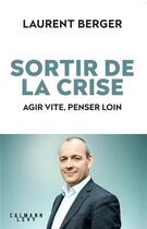 Couverture du livre « Sortir de la crise ; agir vite, penser loin » de Laurent Berger aux éditions Calmann-levy