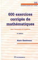 Couverture du livre « 600 exercices corrigés de mathématiques pour l'économie et la gestion (3e édition) » de Alain Gastineau aux éditions Economica