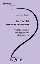 Couverture du livre « Le marché aux connaissances ; néolibéralisme, ensignement et recherche » de Lawrence Busch aux éditions Quae